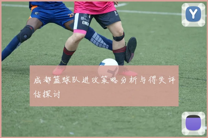成都篮球队进攻策略分析与得失评估探讨