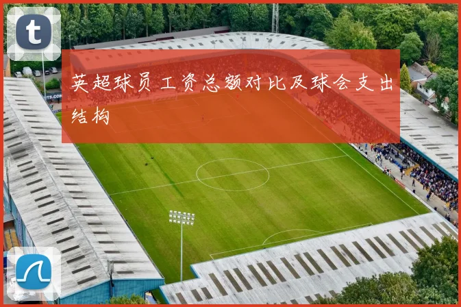 英超球员工资总额对比及球会支出结构