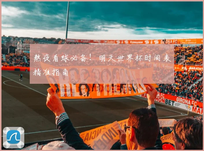 熬夜看球必备！明天世界杯时间表精准指南