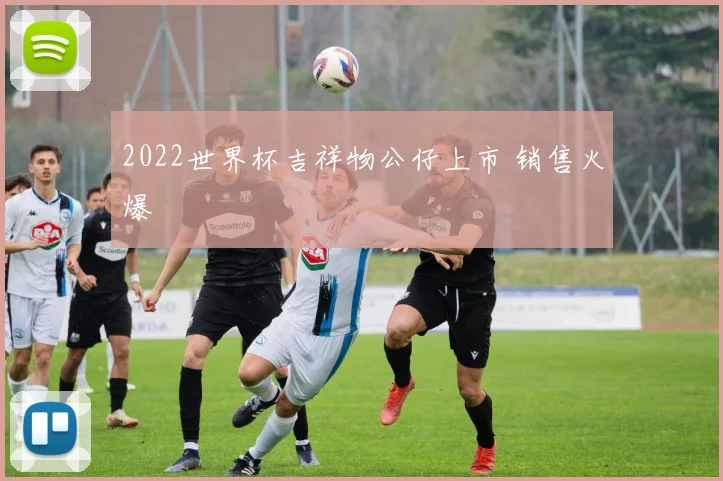 2022世界杯吉祥物公仔上市 销售火爆