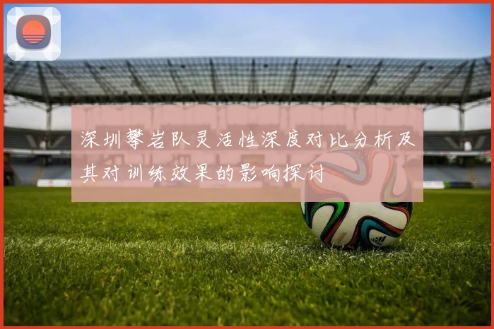 深圳攀岩队灵活性深度对比分析及其对训练效果的影响探讨
