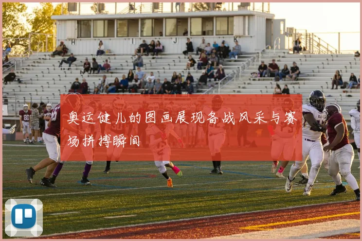 奥运健儿的图画展现备战风采与赛场拼搏瞬间