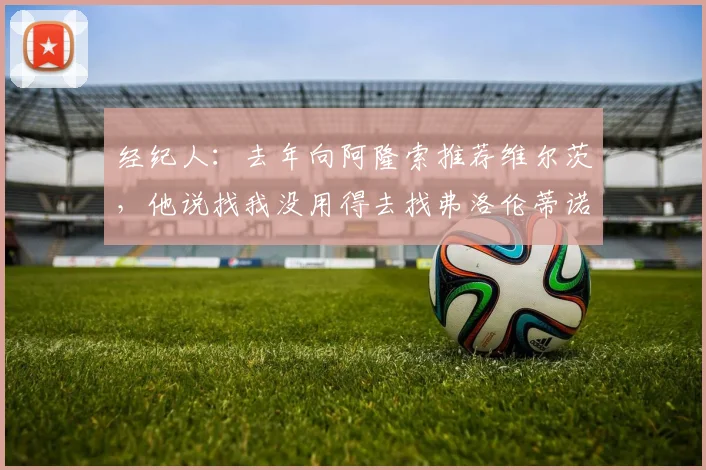 经纪人：去年向阿隆索推荐维尔茨，他说找我没用得去找弗洛伦蒂诺