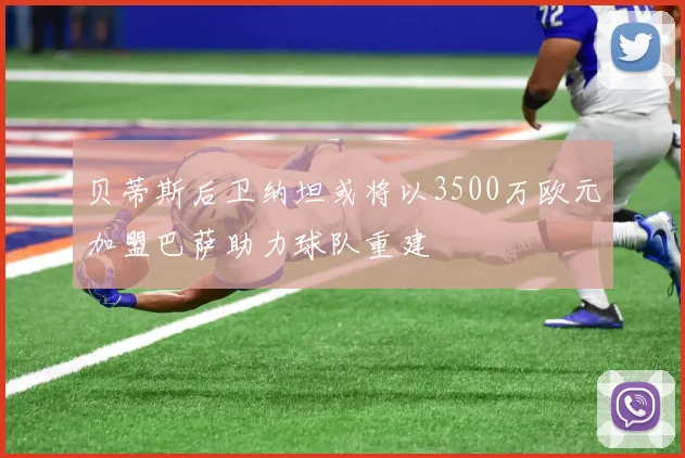 贝蒂斯后卫纳坦或将以3500万欧元加盟巴萨助力球队重建