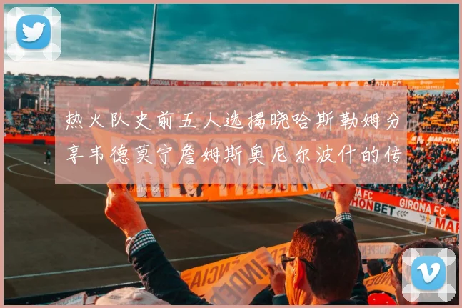 热火队史前五人选揭晓哈斯勒姆分享韦德莫宁詹姆斯奥尼尔波什的传奇地位