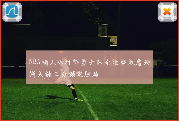 NBA湖人队对阵勇士队全场回放詹姆斯关键三分锁定胜局