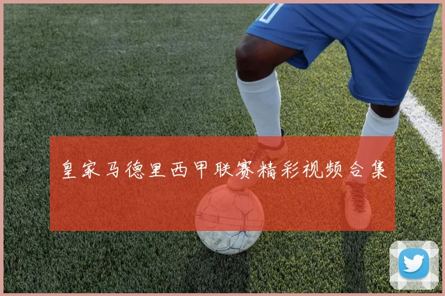 皇家马德里西甲联赛精彩视频合集