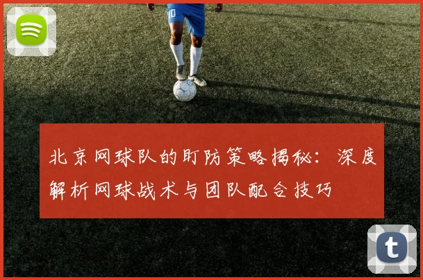 北京网球队的盯防策略揭秘：深度解析网球战术与团队配合技巧