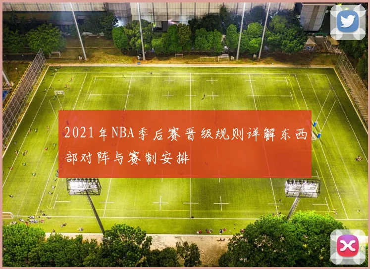 2021年NBA季后赛晋级规则详解东西部对阵与赛制安排