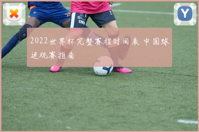 2022世界杯完整赛程时间表 中国球迷观赛指南